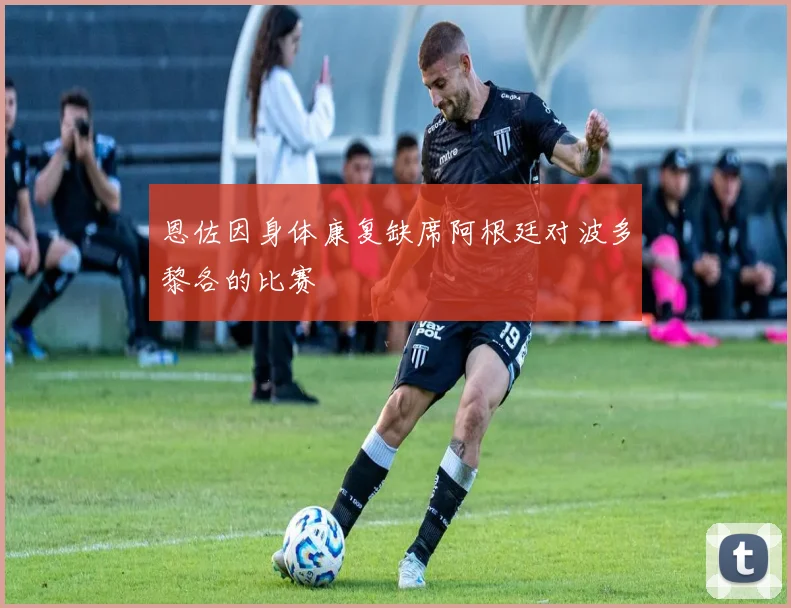 恩佐因身体康复缺席阿根廷对波多黎各的比赛
