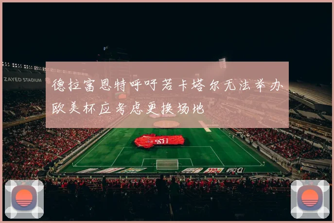 德拉富恩特呼吁若卡塔尔无法举办欧美杯应考虑更换场地