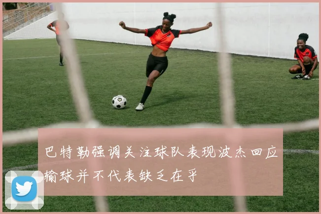 巴特勒强调关注球队表现波杰回应输球并不代表缺乏在乎