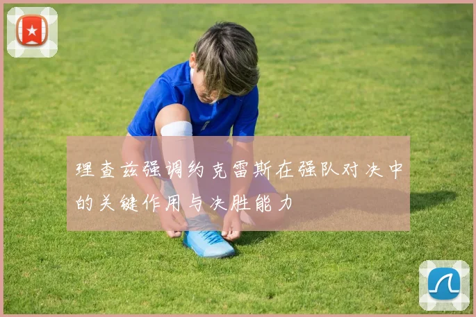 理查兹强调约克雷斯在强队对决中的关键作用与决胜能力