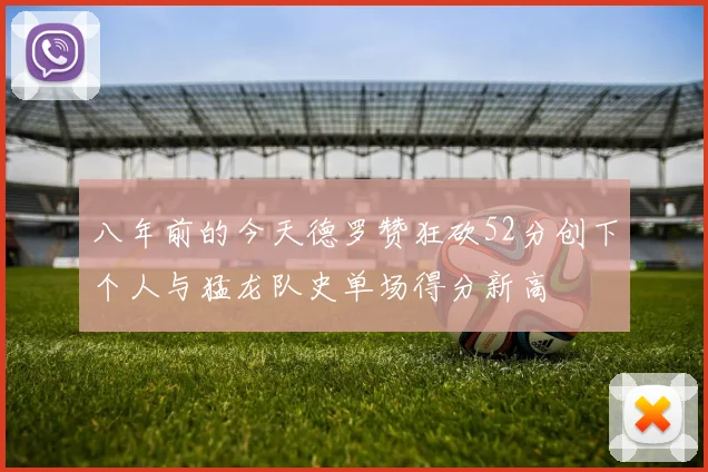 八年前的今天德罗赞狂砍52分创下个人与猛龙队史单场得分新高
