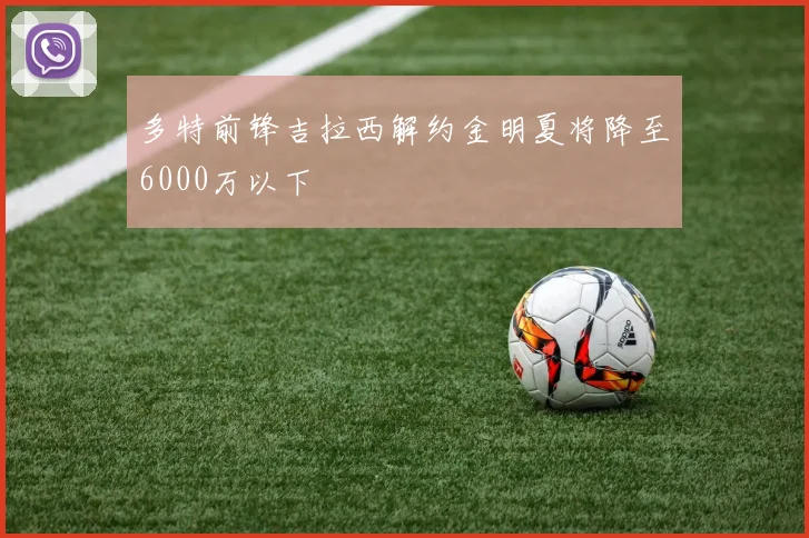 多特前锋吉拉西解约金明夏将降至6000万以下
