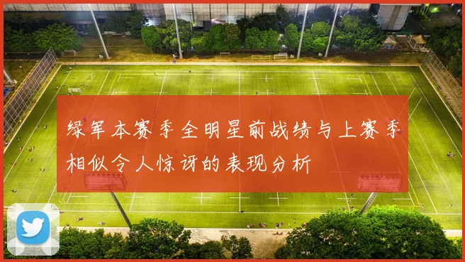绿军本赛季全明星前战绩与上赛季相似令人惊讶的表现分析
