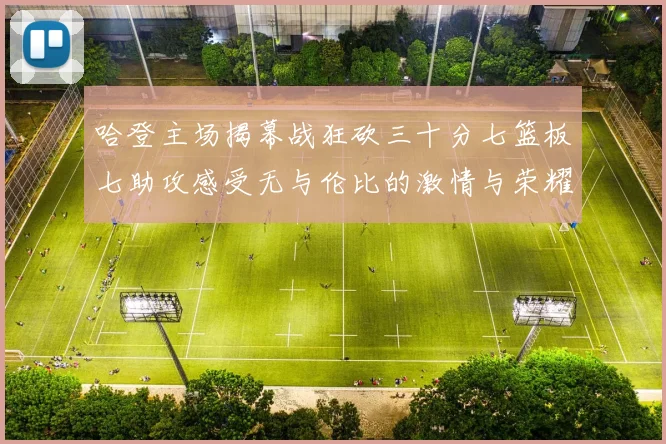哈登主场揭幕战狂砍三十分七篮板七助攻感受无与伦比的激情与荣耀
