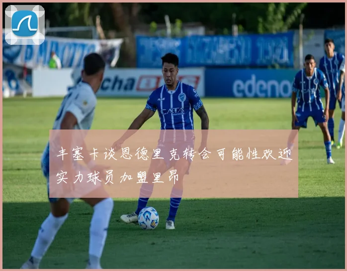 丰塞卡谈恩德里克转会可能性欢迎实力球员加盟里昂