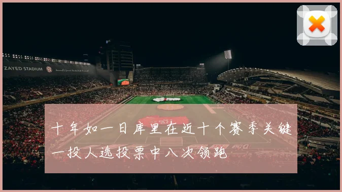 十年如一日库里在近十个赛季关键一投人选投票中八次领跑