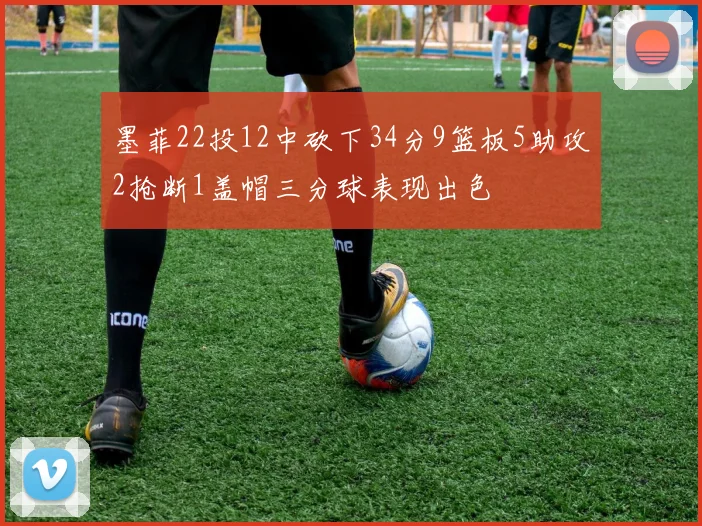 墨菲22投12中砍下34分9篮板5助攻2抢断1盖帽三分球表现出色